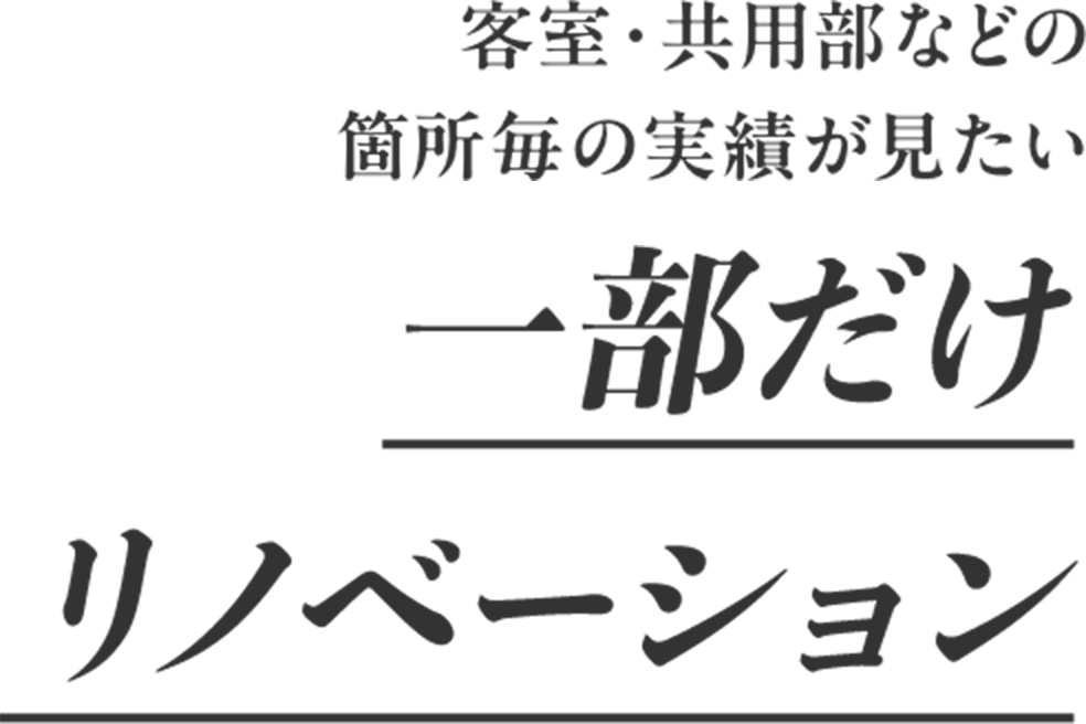 客室・共用部などの 箇所毎の実績が見たい　一部だけ リノベーション